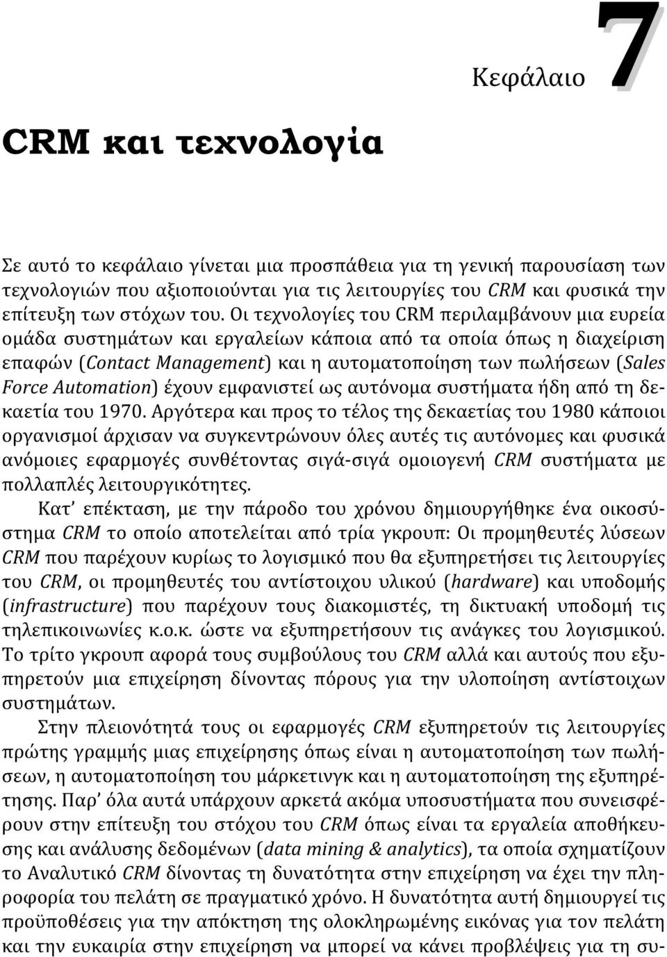 Οι τεχνολογίες του CRM περιλαμβάνουν μια ευρεία ομάδα συστημάτων και εργαλείων κάποια από τα οποία όπως η διαχείριση επαφών (Contact Management) και η αυτοματοποίηση των πωλήσεων (Sales Force