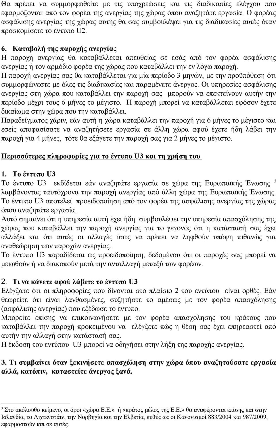 Καταβολή της παροχής ανεργίας Η παροχή ανεργίας θα καταβάλλεται απευθείας σε εσάς από τον φορέα ασφάλισης ανεργίας ή τον αρμόδιο φορέα της χώρας που καταβάλλει την εν λόγω παροχή.