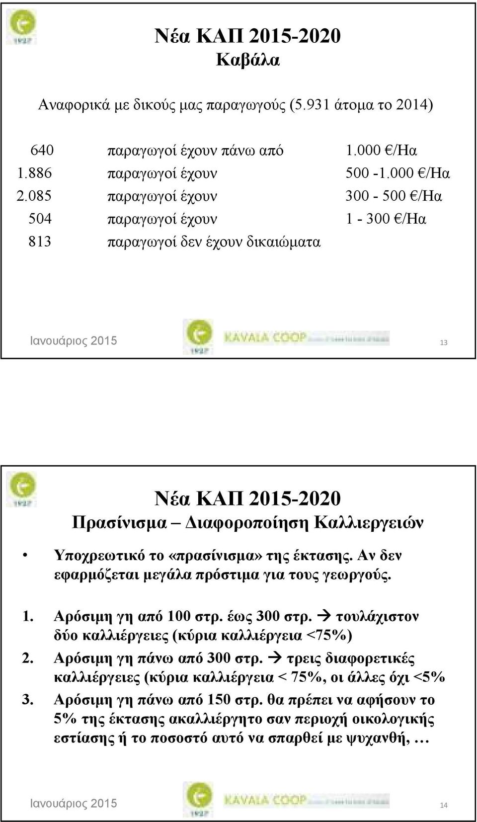 έκτασης. Αν δεν εφαρµόζεται µεγάλα πρόστιµα για τους γεωργούς. 1. Αρόσιµη γη από 100 στρ. έως 300 στρ. τουλάχιστον δύο καλλιέργειες (κύρια καλλιέργεια <75%) 2. Αρόσιµη γη πάνω από 300 στρ.