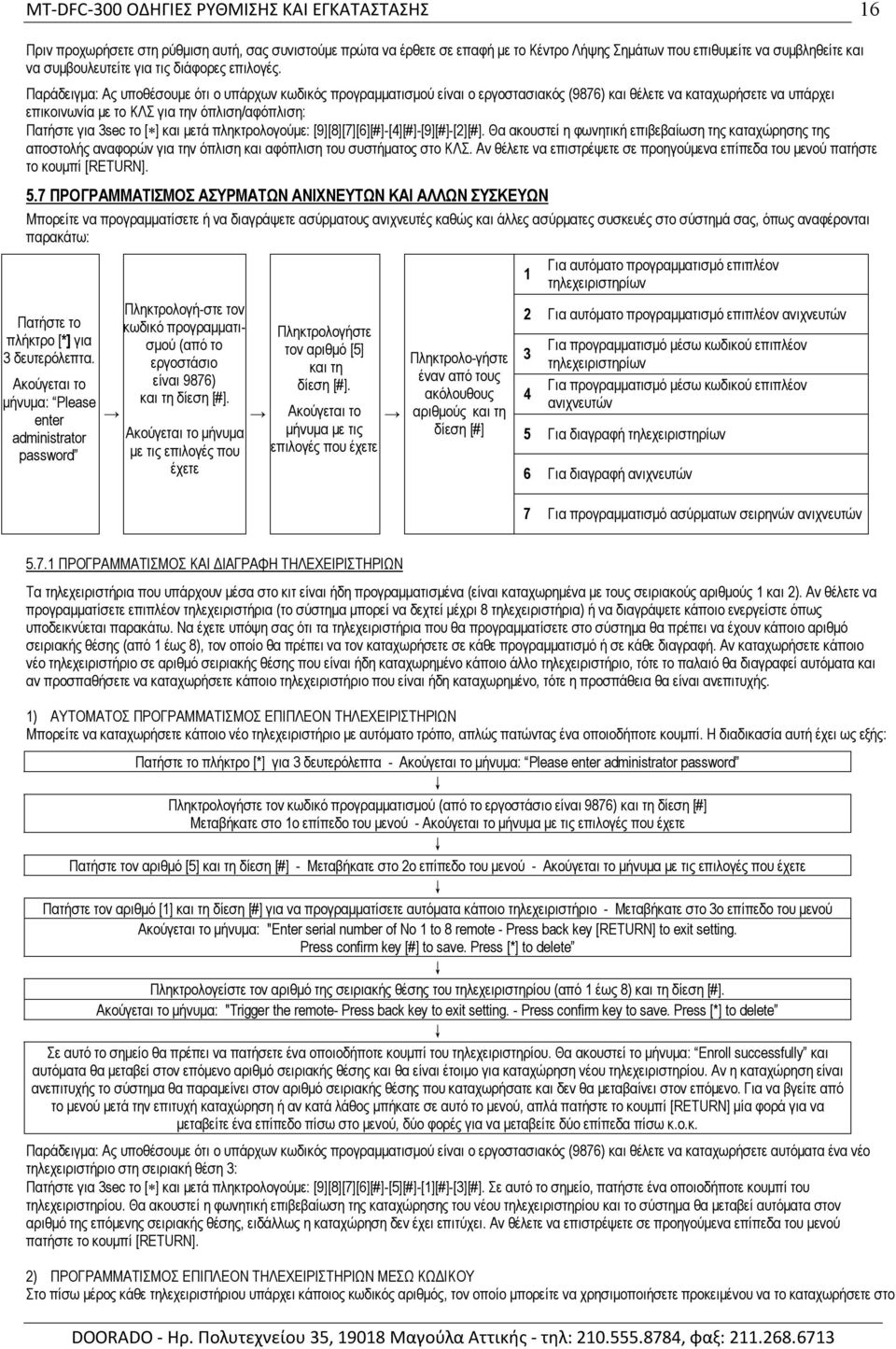 ] και μετά πληκτρολογούμε: [9][8][7][6][#]-[4][#]-[9][#]-[2][#]. Θα ακουστεί η φωνητική επιβεβαίωση της καταχώρησης της αποστολής αναφορών για την όπλιση και αφόπλιση του συστήματος στο ΚΛΣ.