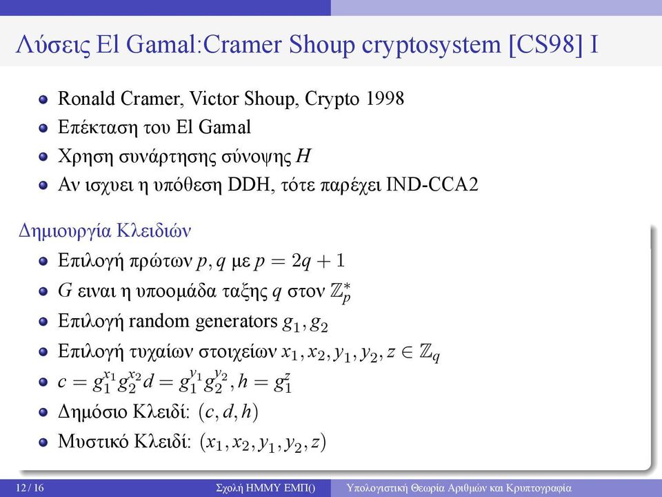 στον Z p Επιλογή random generators g 1, g 2 Επιλογή τυχαίων στοιχείων x 1, x 2, y 1, y 2, z Z q c = g x 1 1 g x 2 2 d = g y 1 1 g y 2 2,