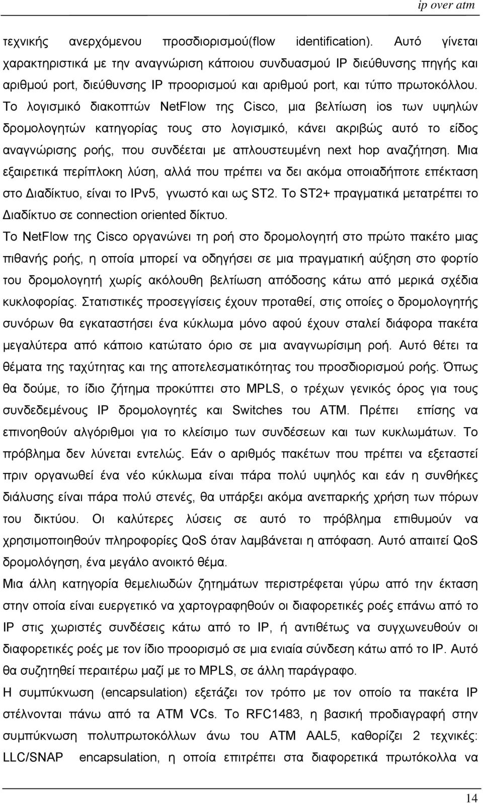 Το λογισμικό διακοπτών NetFlow της Cisco, μια βελτίωση ios των υψηλών δρομολογητών κατηγορίας τους στο λογισμικό, κάνει ακριβώς αυτό το είδος αναγνώρισης ροής, που συνδέεται με απλουστευμένη next hop