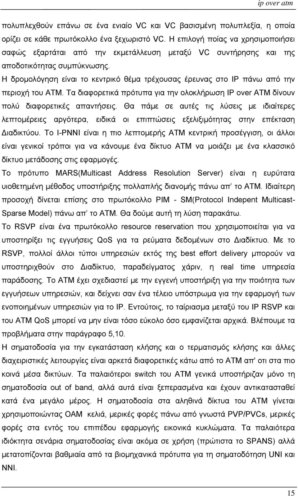 Η δρομολόγηση είναι το κεντρικό θέμα τρέχουσας έρευνας στο IP πάνω από την περιοχή του ATM. Τα διαφορετικά πρότυπα για την ολοκλήρωση IP over ATM δίνουν πολύ διαφορετικές απαντήσεις.