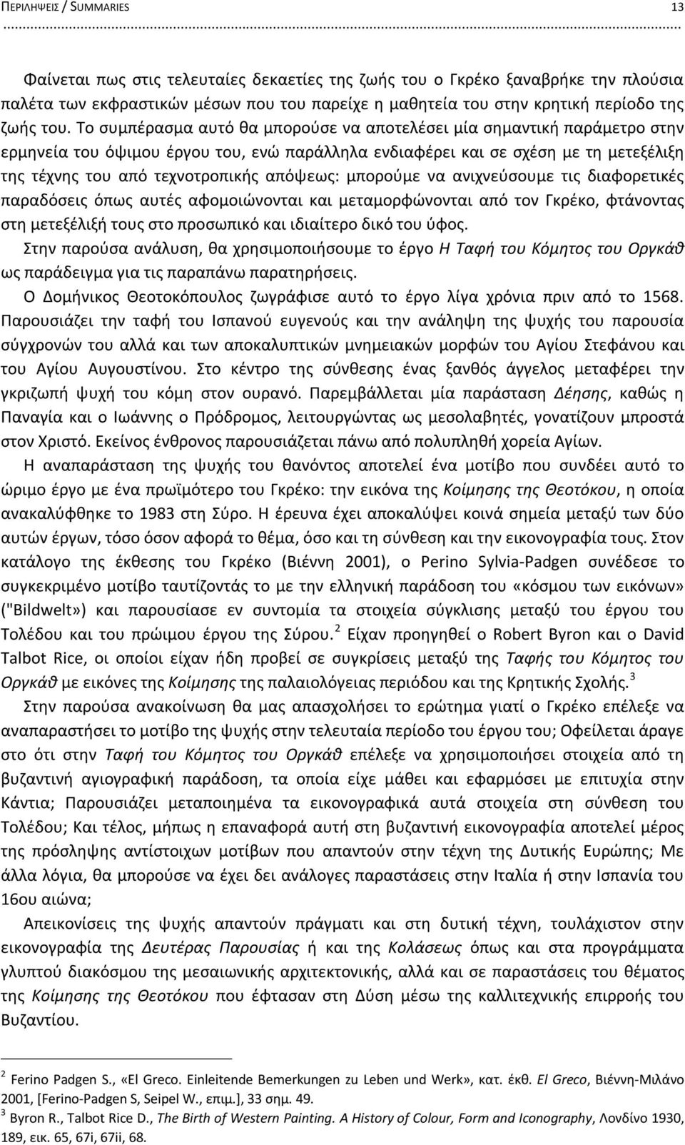 απόψεως: μπορούμε να ανιχνεύσουμε τις διαφορετικές παραδόσεις όπως αυτές αφομοιώνονται και μεταμορφώνονται από τον Γκρέκο, φτάνοντας στη μετεξέλιξή τους στο προσωπικό και ιδιαίτερο δικό του ύφος.