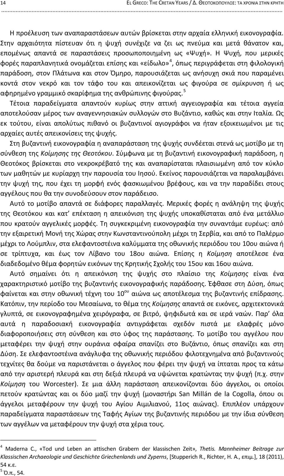 Η Ψυχή, που μερικές φορές παραπλανητικά ονομάζεται επίσης και «είδωλο» 4, όπως περιγράφεται στη φιλολογική παράδοση, στον Πλάτωνα και στον Όμηρο, παρουσιάζεται ως ανήσυχη σκιά που παραμένει κοντά