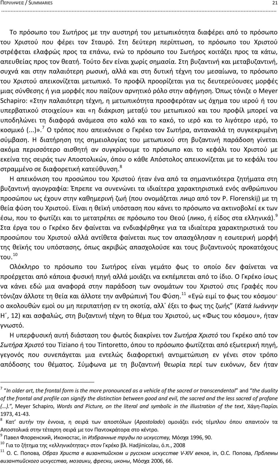 Στη βυζαντινή και μεταβυζαντινή, συχνά και στην παλαιότερη ρωσική, αλλά και στη δυτική τέχνη του μεσαίωνα, το πρόσωπο του Χριστού απεικονίζεται μετωπικό.