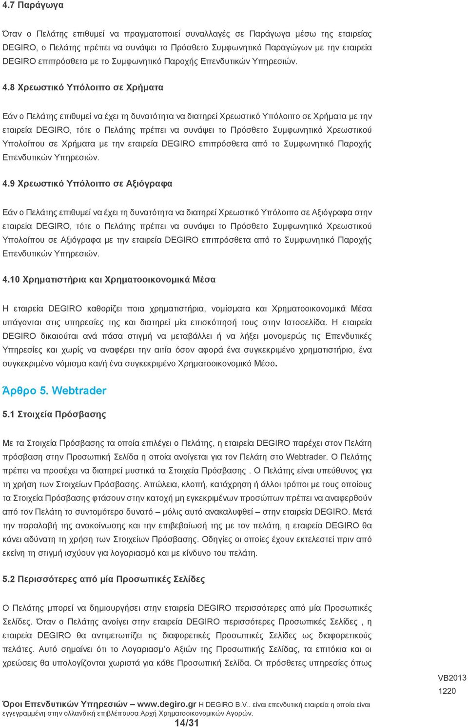 8 Χρεωστικό Υπόλοιπο σε Χρήματα Εάν ο Πελάτης επιθυμεί να έχει τη δυνατότητα να διατηρεί Χρεωστικό Υπόλοιπο σε Χρήματα με την εταιρεία DEGIRO, τότε ο Πελάτης πρέπει να συνάψει το Πρόσθετο Συμφωνητικό