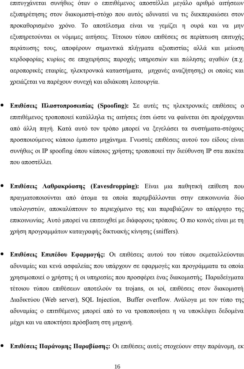 Τέτοιου τύπου επιθέσεις σε περίπτωση επιτυχής περάτωσης τους, αποφέρουν σημαντικά πλήγματα αξιοπιστίας αλλά και μείωση κερδοφορίας κυρίως σε επιχειρήσεις παροχής υπηρεσιών και πώλησης αγαθών (π.χ. αεροπορικές εταιρίες, ηλεκτρονικά καταστήματα, μηχανές αναζήτησης) οι οποίες και χρειάζεται να παρέχουν συνεχή και αδιάκοπη λειτουργία.