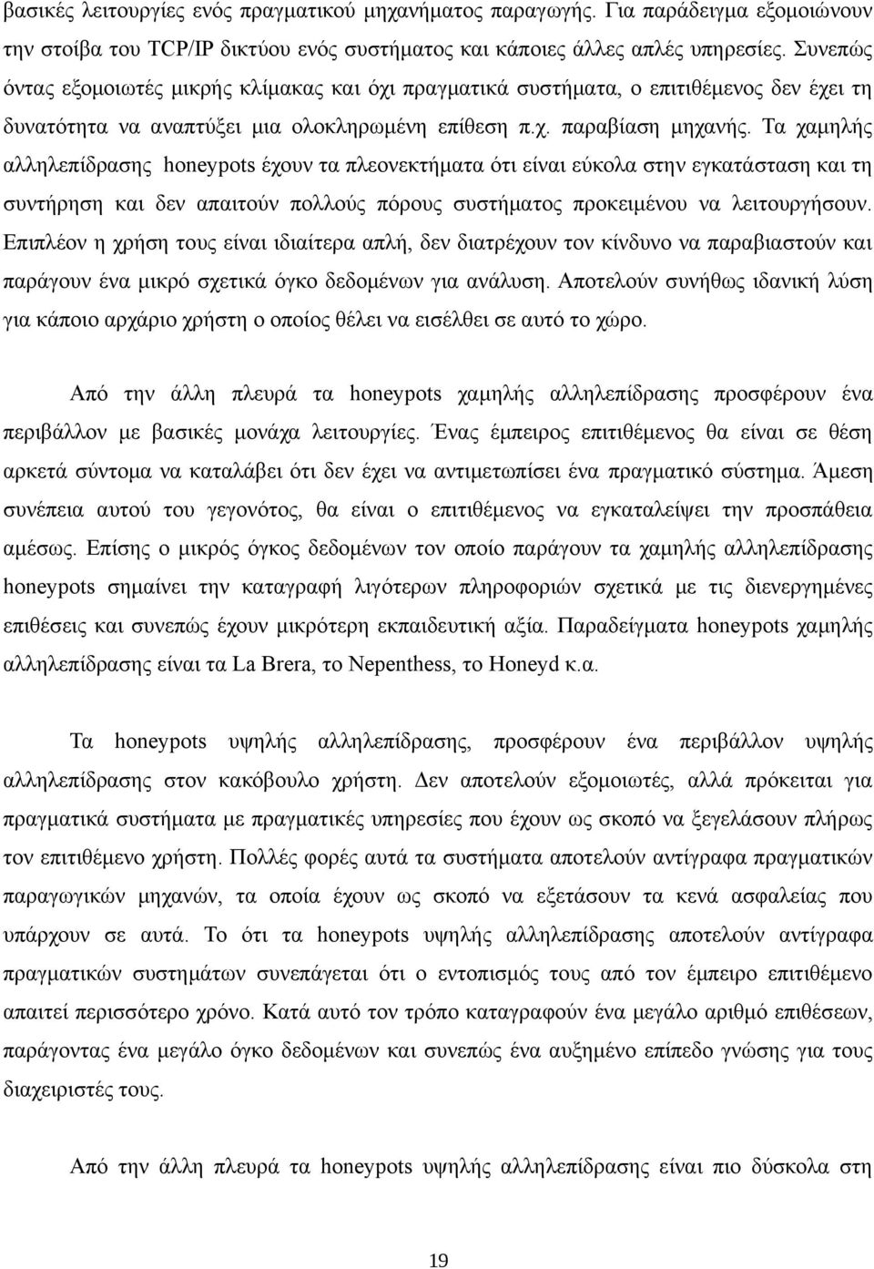 Τα χαμηλής αλληλεπίδρασης honeypots έχουν τα πλεονεκτήματα ότι είναι εύκολα στην εγκατάσταση και τη συντήρηση και δεν απαιτούν πολλούς πόρους συστήματος προκειμένου να λειτουργήσουν.