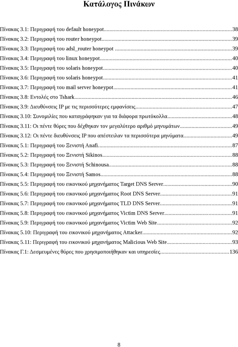..46 Πίνακας 3.9: Διευθύνσεις IP με τις περισσότερες εμφανίσεις...47 Πίνακας 3.10: Συνομιλίες που καταγράφηκαν για τα διάφορα πρωτόκολλα...48 Πίνακας 3.