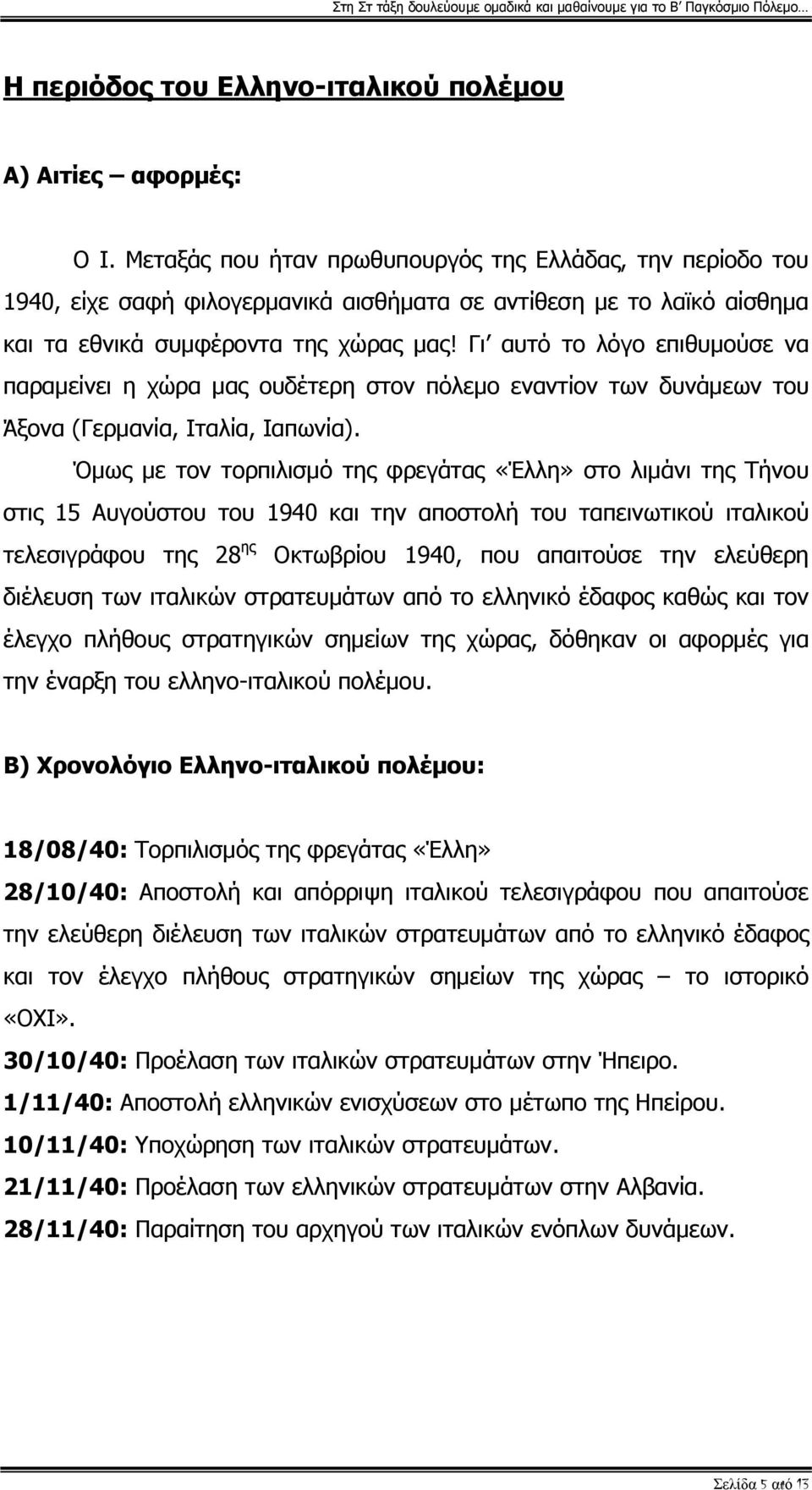 Γι αυτό το λόγο επιθυμούσε να παραμείνει η χώρα μας ουδέτερη στον πόλεμο εναντίον των δυνάμεων του Άξονα (Γερμανία, Ιταλία, Ιαπωνία).