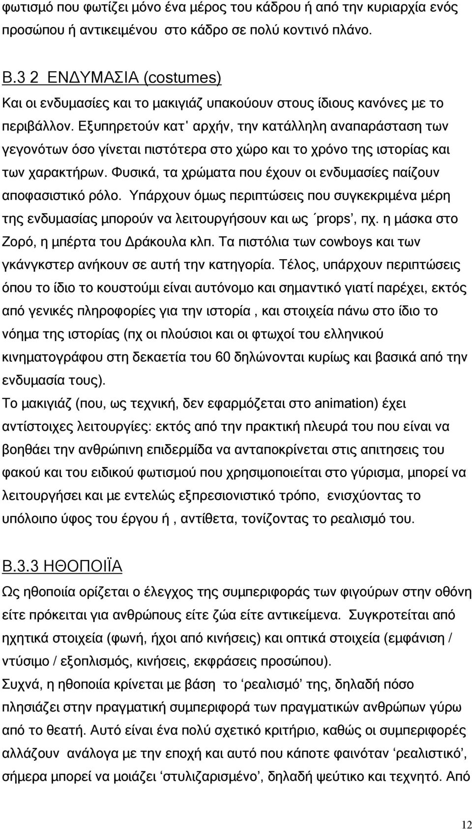 Εξυπηρετούν κατ αρχήν, την κατάλληλη αναπαράσταση των γεγονότων όσο γίνεται πιστότερα στο χώρο και το χρόνο της ιστορίας και των χαρακτήρων.