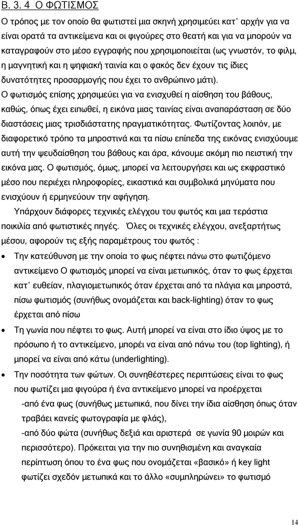 Ο φωτισµός επίσης χρησιµεύει για να ενισχυθεί η αίσθηση του βάθους, καθώς, όπως έχει ειπωθεί, η εικόνα µιας ταινίας είναι αναπαράσταση σε δύο διαστάσεις µιας τρισδιάστατης πραγµατικότητας.