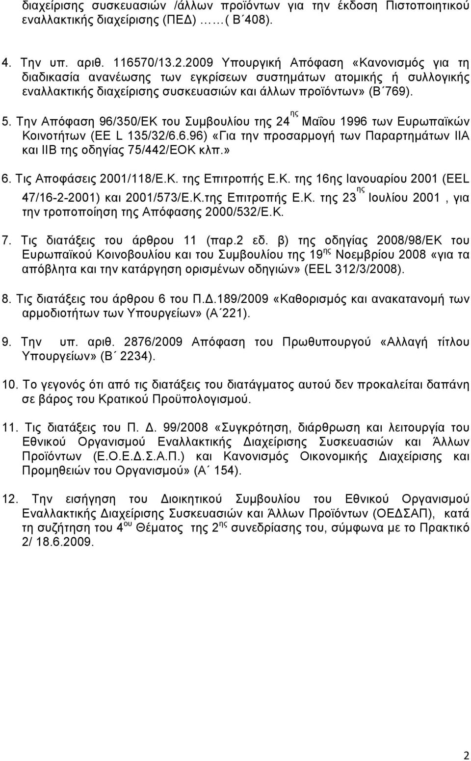 Tην Aπόφαση 96/350/ΕΚ του Συμβουλίου της 24 ης Μαΐου 1996 των Ευρωπαϊκών Κοινοτήτων (EE L 135/32/6.6.96) «Για την προσαρμογή των Παραρτημάτων ΙΙΑ και ΙΙΒ της οδηγίας 75/442/ΕΟΚ κλπ.» 6.