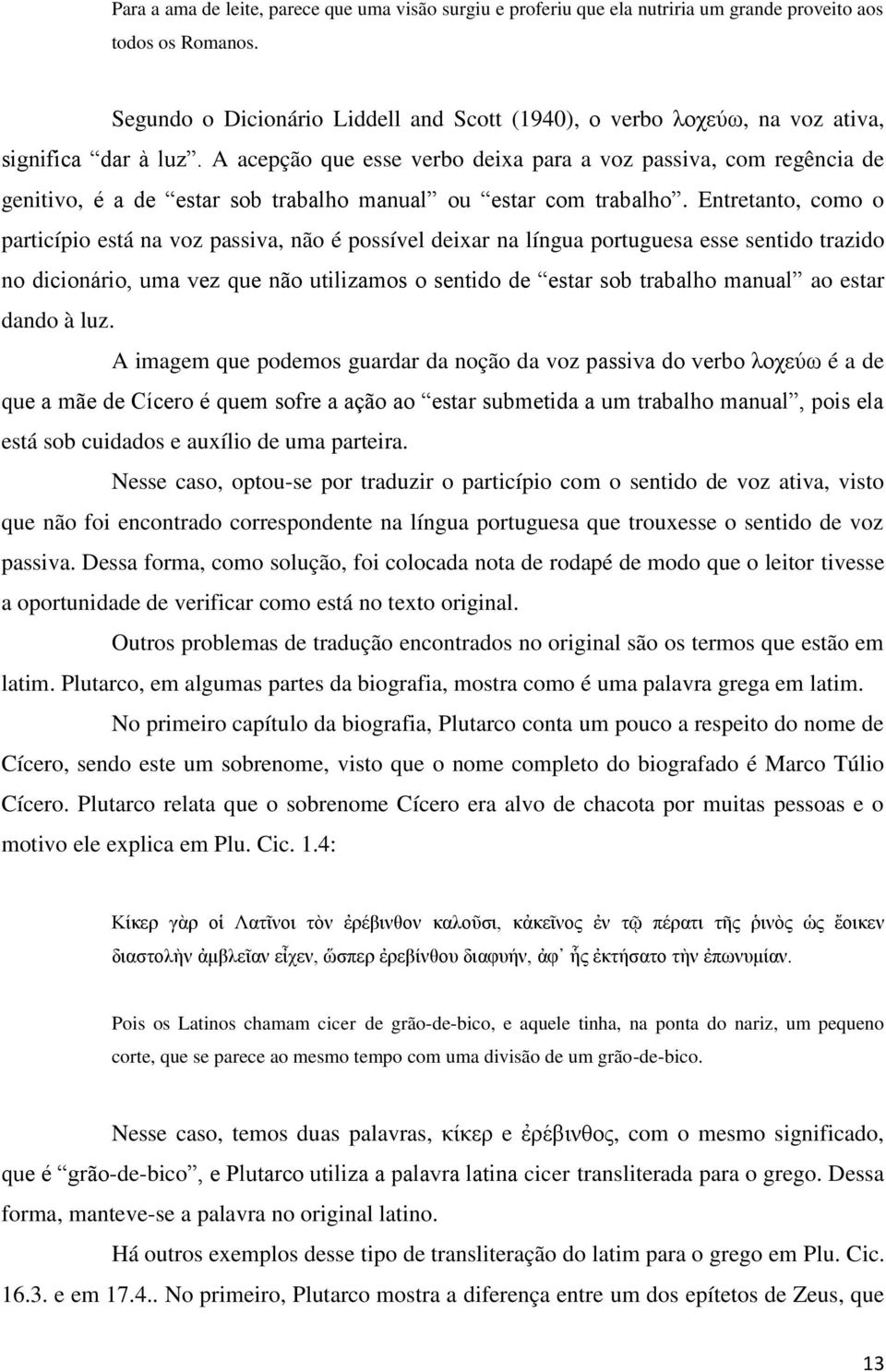 A acepção que esse verbo deixa para a voz passiva, com regência de genitivo, é a de estar sob trabalho manual ou estar com trabalho.