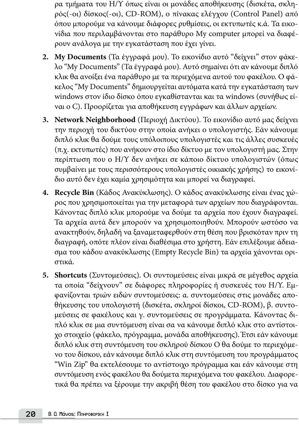 Αυτό σημαίνει ότι αν κάνουμε διπλό κλικ θα ανοίξει ένα παράθυρο με τα περιεχόμενα αυτού του φακέλου.