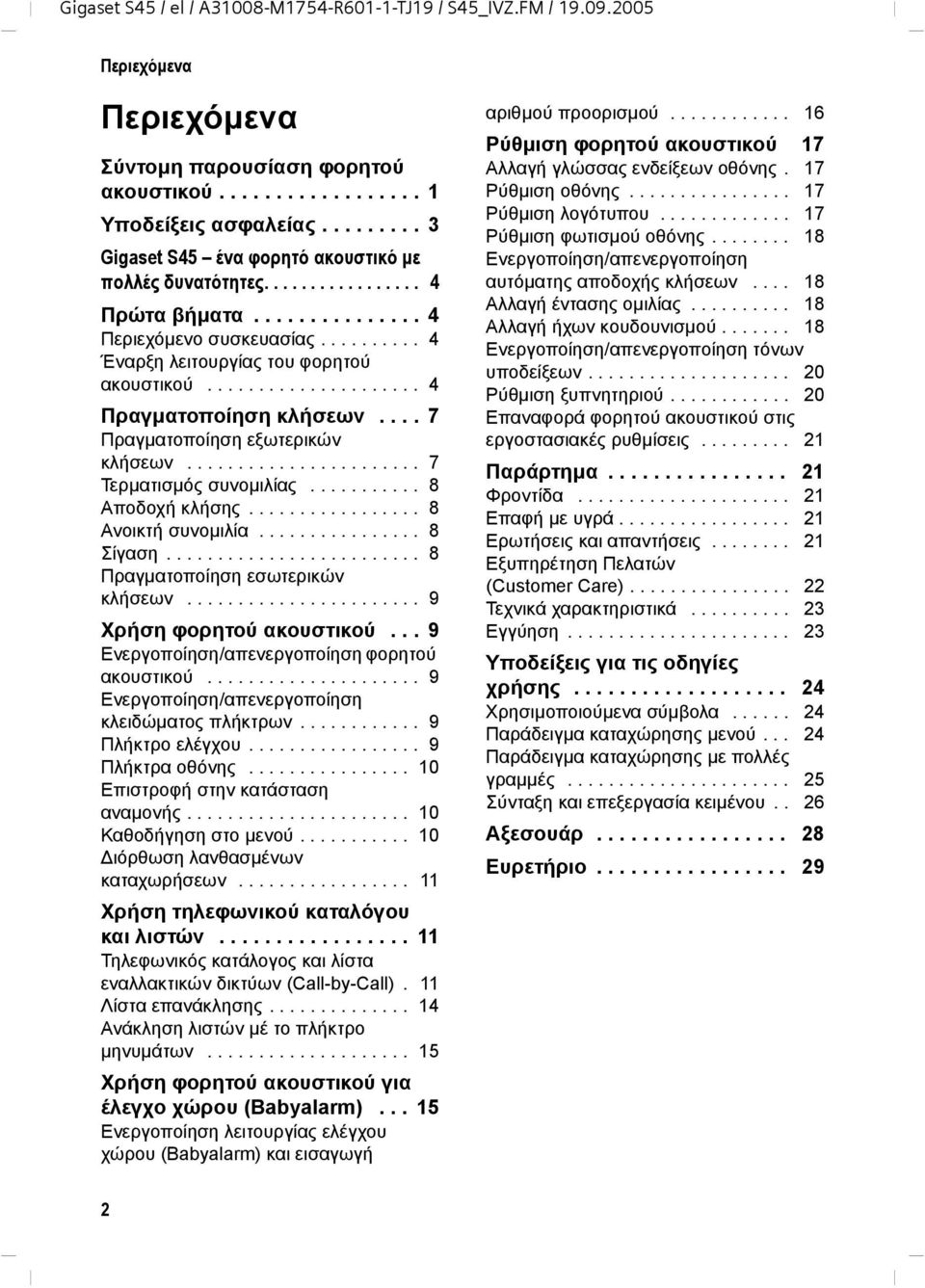 .................... 4 Πραγµατοποίηση κλήσεων.... 7 Πραγµατοποίηση εξωτερικών κλήσεων....................... 7 Τερµατισµός συνοµιλίας........... 8 Αποδοχή κλήσης................. 8 Ανοικτή συνοµιλία.