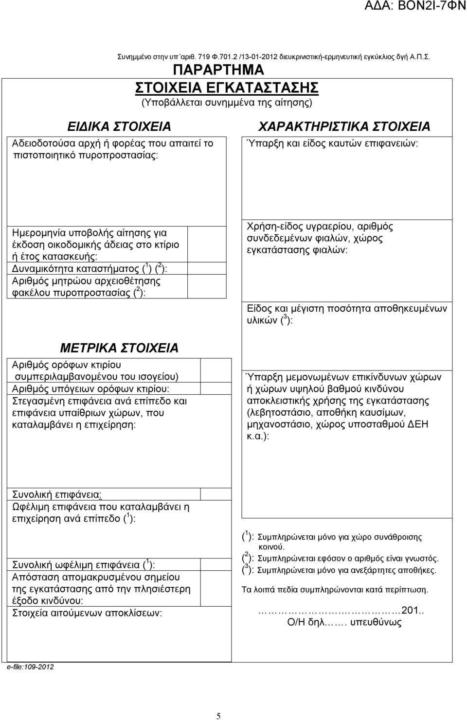 Δυναμικότητα καταστήματος ( 1 ) ( 2 ): Αριθμός μητρώου αρχειοθέτησης φακέλου πυροπροστασίας ( 2 ): ΜΕΤΡΙΚΑ ΣΤΟΙΧΕΙΑ Αριθμός ορόφων κτιρίου συμπεριλαμβανομένου του ισογείου) Αριθμός υπόγειων ορόφων