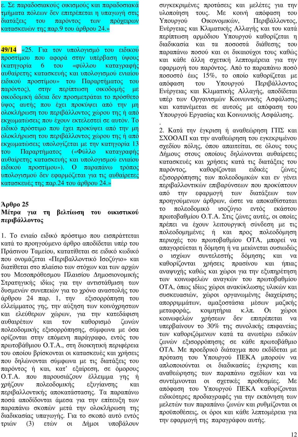 παρόντος), στην περίπτωση οικοδοµής µε οικοδοµική άδεια δεν προσµετράται το πρόσθετο ύψος αυτής που έχει προκύψει από την µη ολοκλήρωση του περιβάλλοντος χώρου της ή από εκχωµατώσεις που έχουν