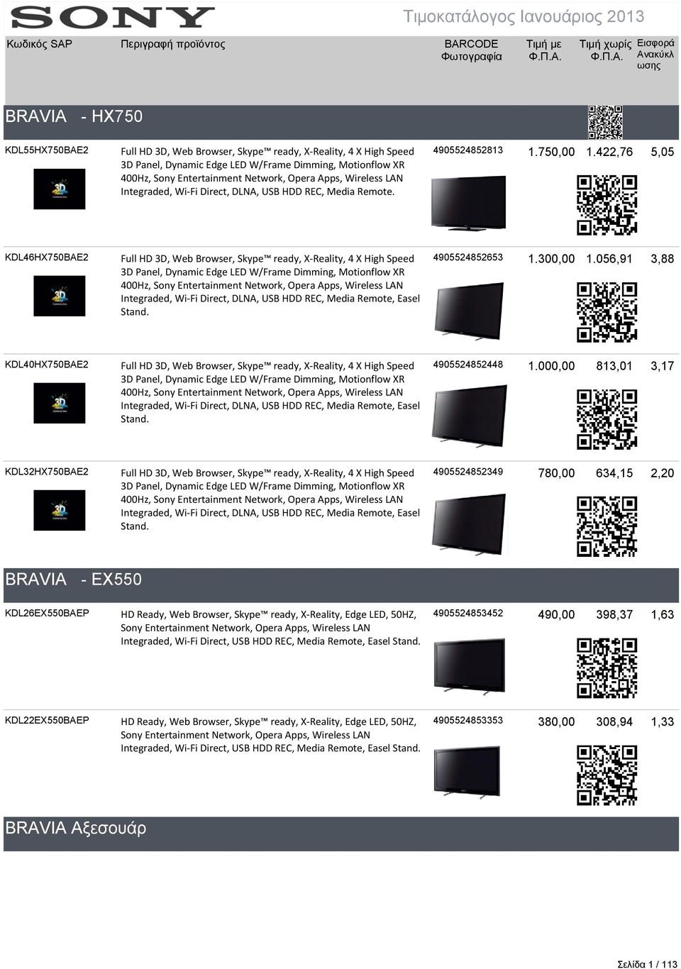 422,76 5,05 KDL46HX750BAE2 Full HD 3D, Web Browser, Skype ready, X Reality, 4 X High Speed 3D Panel, Dynamic Edge LED W/Frame Dimming, Motionflow XR 400Hz, Sony Entertainment Network, Opera Apps,