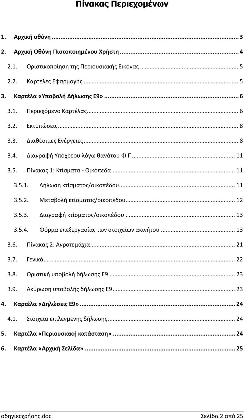 .. 11 3.5.2. Μεταβολή κτίσματος/οικοπέδου... 12 3.5.3. Διαγραφή κτίσματος/οικοπέδου... 13 3.5.4. Φόρμα επεξεργασίας των στοιχείων ακινήτου... 13 3.6. Πίνακας 2: Αγροτεμάχια... 21 3.7. Γενικά... 22 3.