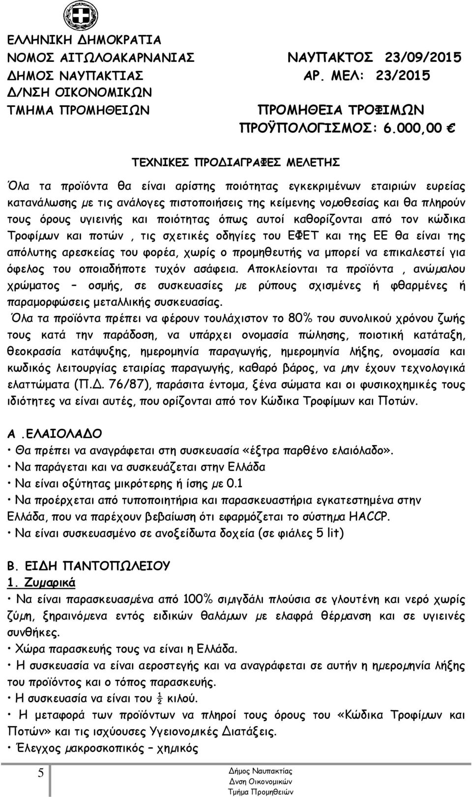 επικαλεστεί για όφελος του οποιαδήποτε τυχόν ασάφεια. Αποκλείονται τα προϊόντα, ανώµαλου χρώματος οσμής, σε συσκευασίες µε ρύπους σχισμένες ή φθαρμένες ή παραμορφώσεις μεταλλικής συσκευασίας.