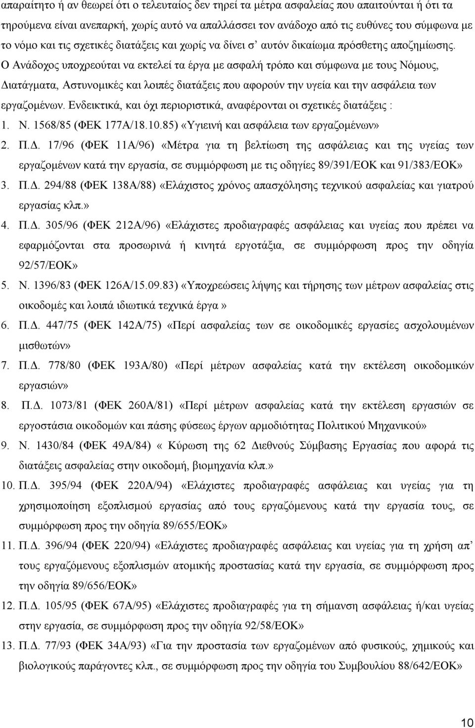 Ο Ανάδοχος υποχρεούται να εκτελεί τα έργα με ασφαλή τρόπο και σύμφωνα με τους Νόμους, Διατάγματα, Αστυνομικές και λοιπές διατάξεις που αφορούν την υγεία και την ασφάλεια των εργαζομένων.