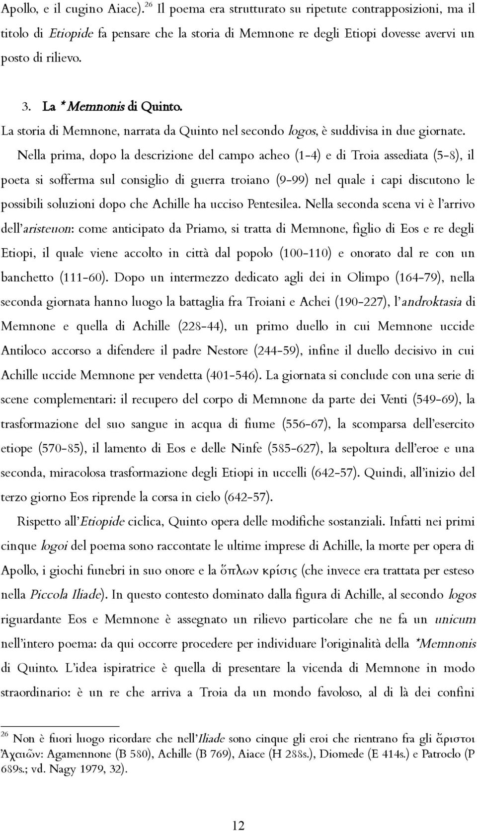 Nella prima, dopo la descrizione del campo acheo (1-4) e di Troia assediata (5-8), il poeta si sofferma sul consiglio di guerra troiano (9-99) nel quale i capi discutono le possibili soluzioni dopo