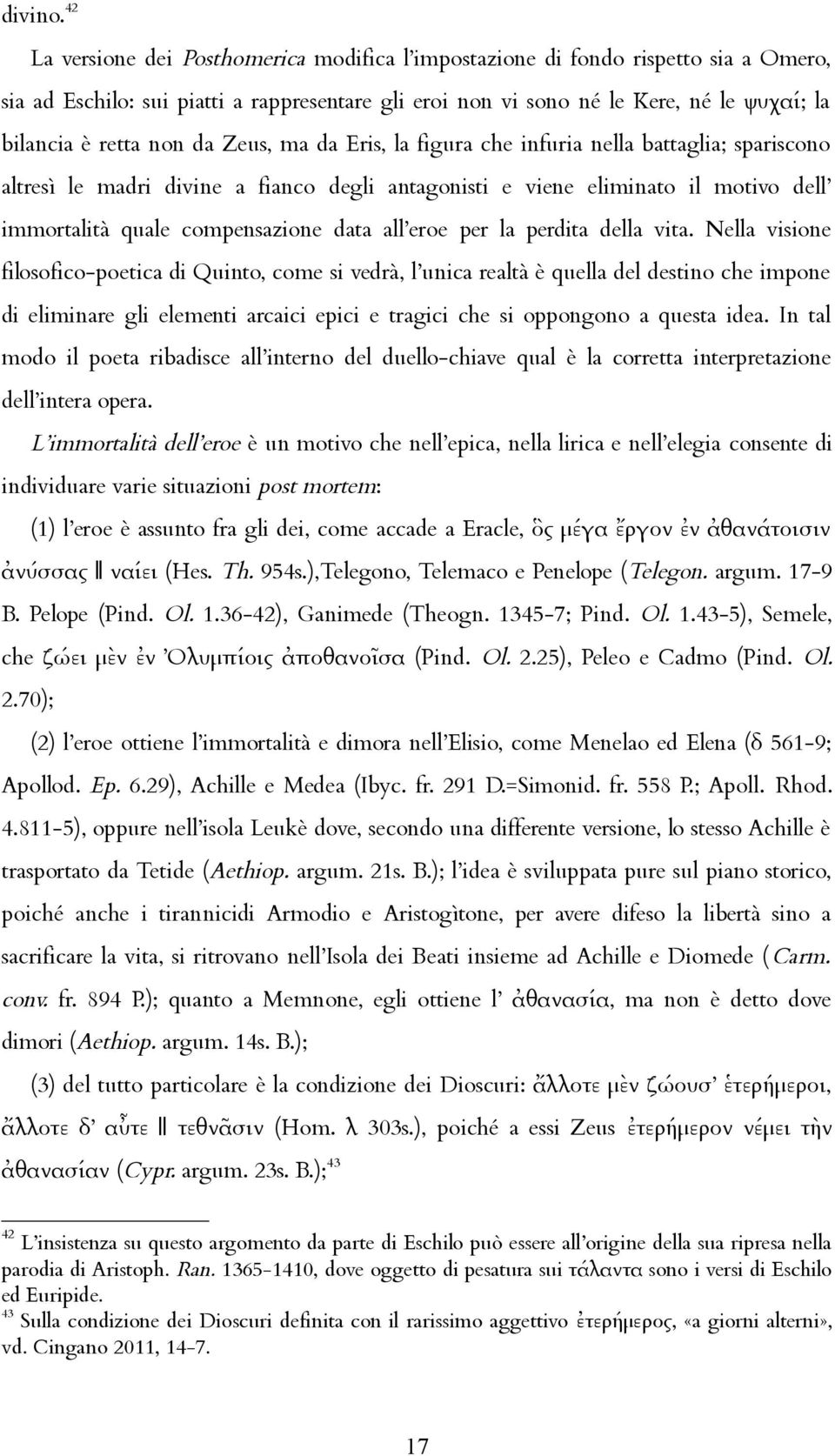da Zeus, ma da Eris, la figura che infuria nella battaglia; spariscono altresì le madri divine a fianco degli antagonisti e viene eliminato il motivo dell immortalità quale compensazione data all