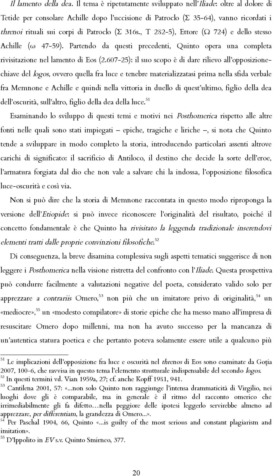 , Τ 282-5), Ettore (Ω 724) e dello stesso Achille (ω 47-59). Partendo da questi precedenti, Quinto opera una completa rivisitazione nel lamento di Eos (2.