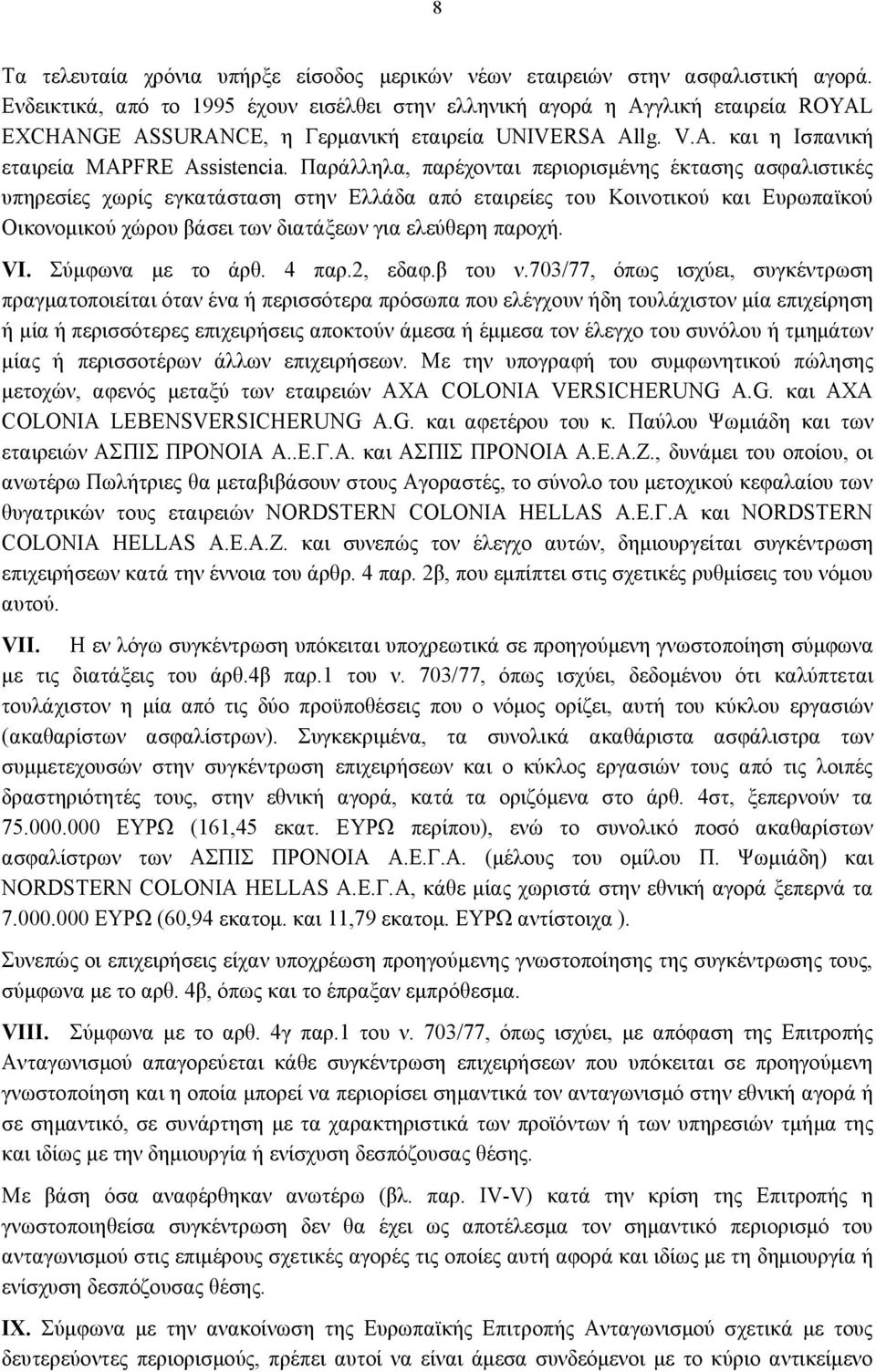 Παράλληλα, παρέχονται περιορισμένης έκτασης ασφαλιστικές υπηρεσίες χωρίς εγκατάσταση στην Ελλάδα από εταιρείες του Κοινοτικού και Ευρωπαϊκού Οικονομικού χώρου βάσει των διατάξεων για ελεύθερη παροχή.