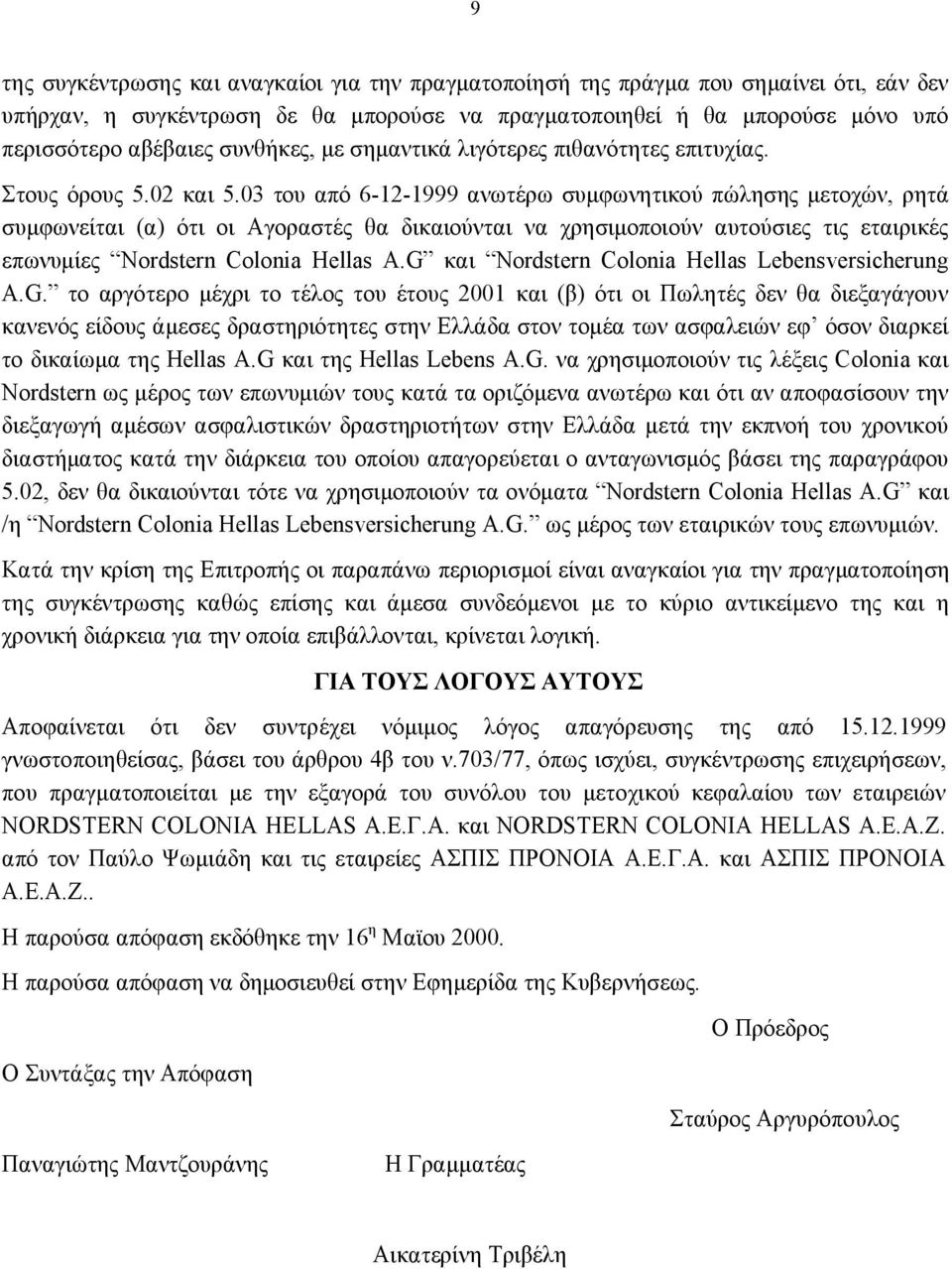 03 του από 6-12-1999 ανωτέρω συμφωνητικού πώλησης μετοχών, ρητά συμφωνείται (α) ότι οι Αγοραστές θα δικαιούνται να χρησιμοποιούν αυτούσιες τις εταιρικές επωνυμίες Νordstern Colonia Hellas A.