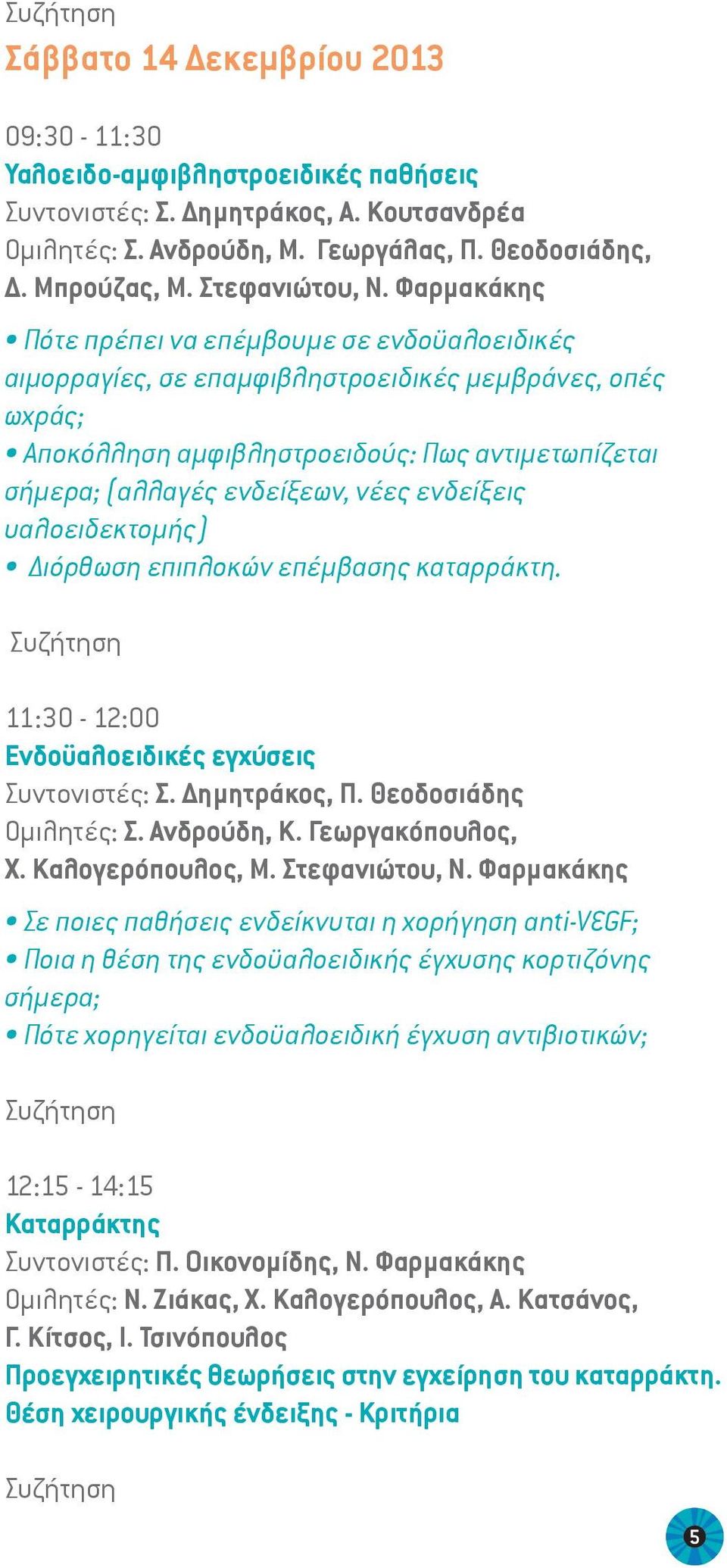 Φαρμακάκης Πότε πρέπει να επέμβουμε σε ενδοϋαλοειδικές αιμορραγίες, σε επαμφιβληστροειδικές μεμβράνες, οπές ωχράς; Αποκόλληση αμφιβληστροειδούς: Πως αντιμετωπίζεται σήμερα; (αλλαγές ενδείξεων, νέες