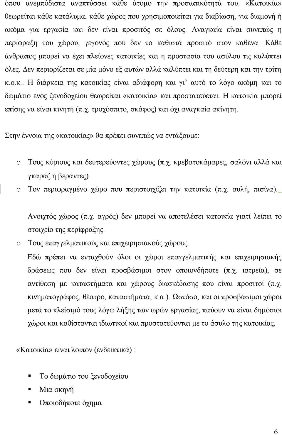 Αναγκαία είναι συνεπώς η περίφραξη του χώρου, γεγονός που δεν το καθιστά προσιτό στον καθένα. Κάθε άνθρωπος μπορεί να έχει πλείονες κατοικίες και η προστασία του ασύλου τις καλύπτει όλες.