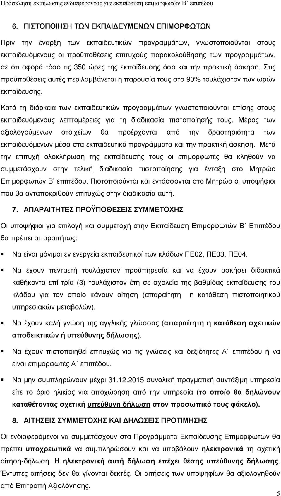 Κατά τη διάρκεια των εκπαιδευτικών προγραµµάτων γνωστοποιούνται επίσης στους εκπαιδευόµενους λεπτοµέρειες για τη διαδικασία πιστοποίησής τους.