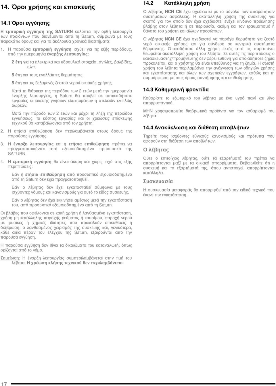 Η παρούσα εµπορική εγγύηση ισχύει για τις εξής περιόδους, από την ηµεροµηνία έναρξης λειτουργίας: 2 έτη για τα ηλεκτρικά και υδραυλικά στοιχεία, αντλίες, βαλβίδες, κ.λπ.