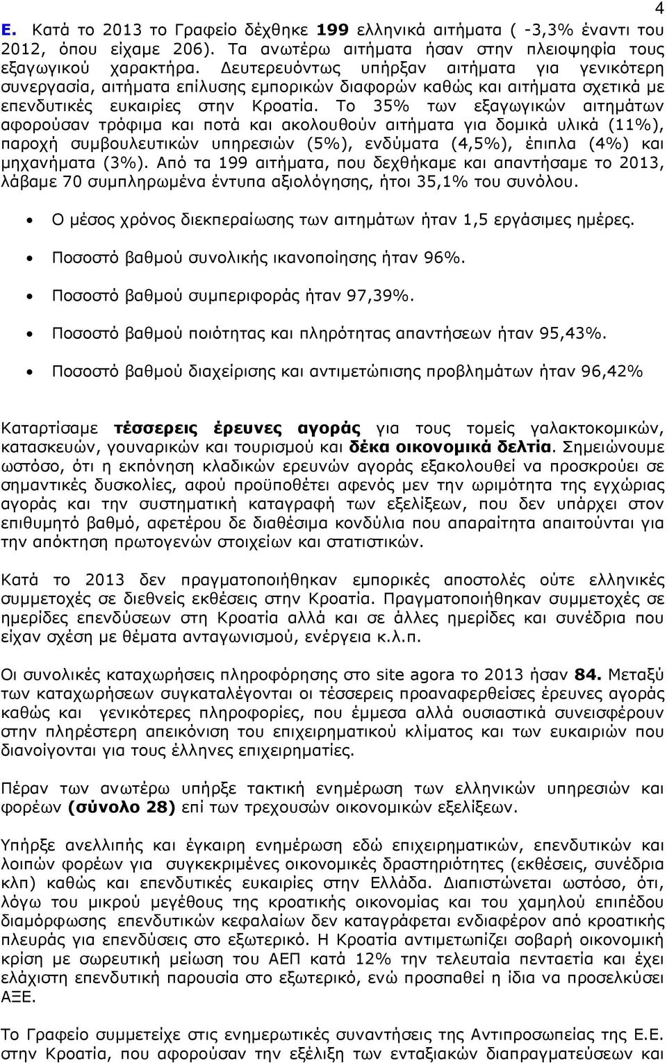 Το 35% των εξαγωγικών αιτηµάτων αφορούσαν τρόφιµα και ποτά και ακολουθούν αιτήµατα για δοµικά υλικά (11%), παροχή συµβουλευτικών υπηρεσιών (5%), ενδύµατα (4,5%), έπιπλα (4%) και µηχανήµατα (3%).