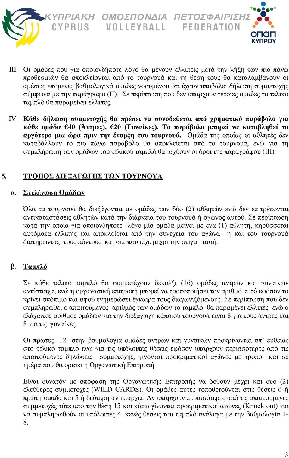 Κάθε δήλωση συμμετοχής θα πρέπει να συνοδεύεται από χρηματικό παράβολο για κάθε ομάδα 40 (Άντρες), 20 (Γυναίκες). To παράβολο μπορεί να καταβληθεί το αργότερο μια ώρα πριν την έναρξη του τουρνουά.