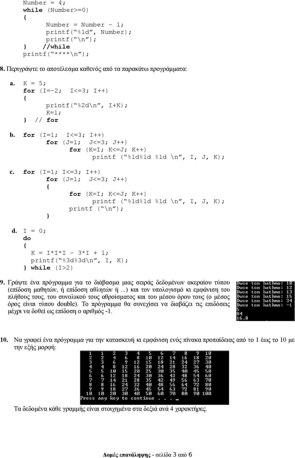 for (Ι=1; I<=3; I++) for (J=1; J<=3; J++) for (Κ=Ι; K<=J; K++) printf ( %1d%1d %1d \n, Ι, J, Κ); printf ( \n ); } d. Ι = 0; do Κ = Ι*Ι*Ι - 3*Ι + 1; printf( %3d%3d\n, Ι, Κ); } while (Ι>2) 9.