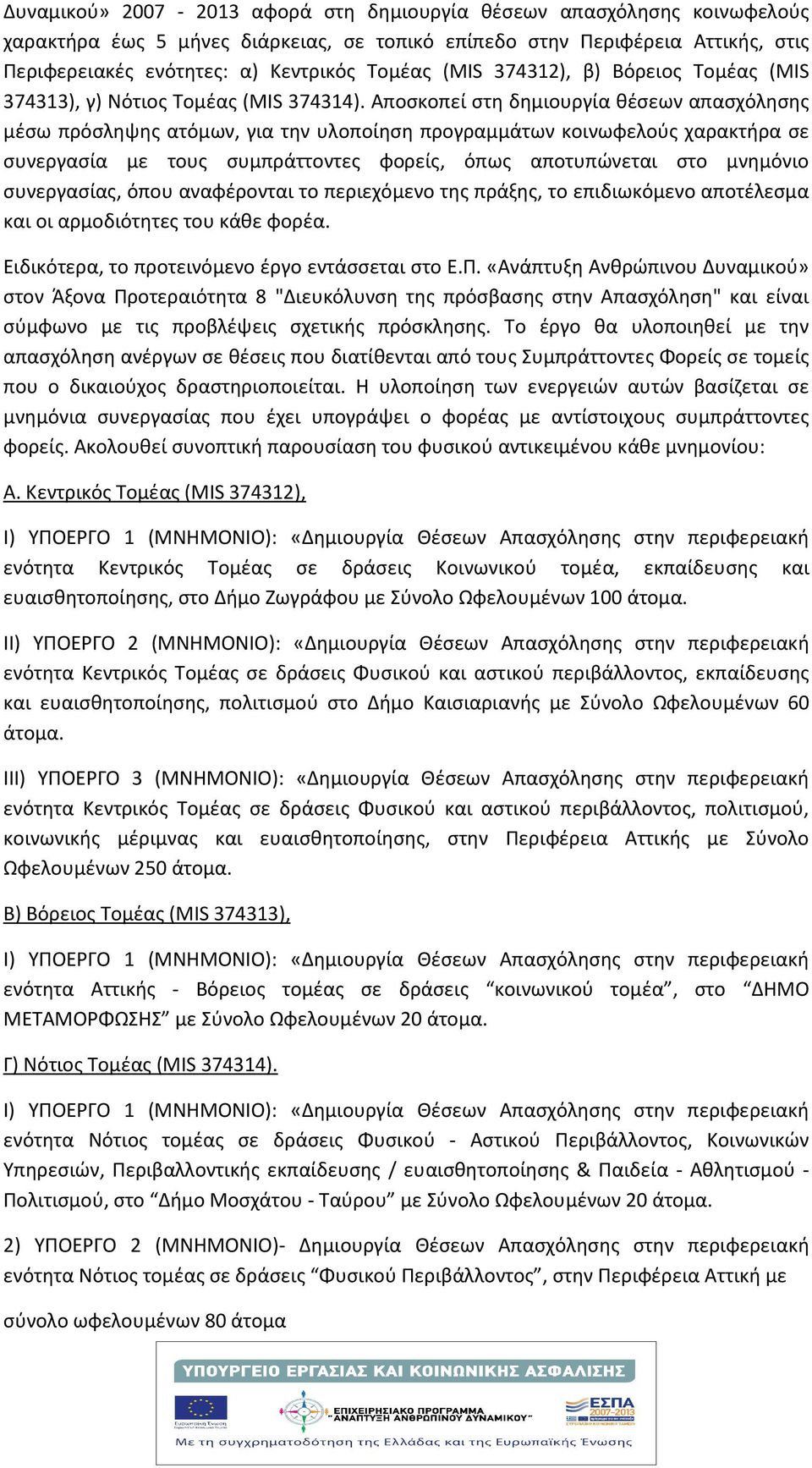 Αποσκοπεί στη δημιουργία θέσεων απασχόλησης μέσω πρόσληψης ατόμων, για την υλοποίηση προγραμμάτων κοινωφελούς χαρακτήρα σε συνεργασία με τους συμπράττοντες φορείς, όπως αποτυπώνεται στο μνημόνιο