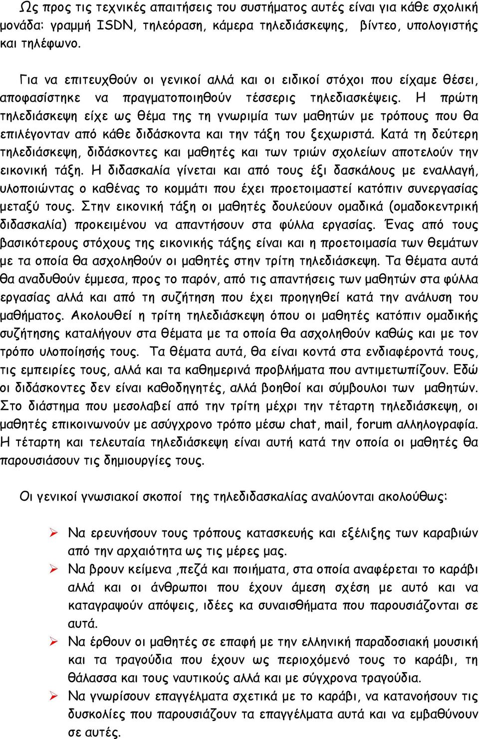 Η πρώτη τηλεδιάσκεψη είχε ως θέµα της τη γνωριµία των µαθητών µε τρόπους που θα επιλέγονταν από κάθε διδάσκοντα και την τάξη του ξεχωριστά.