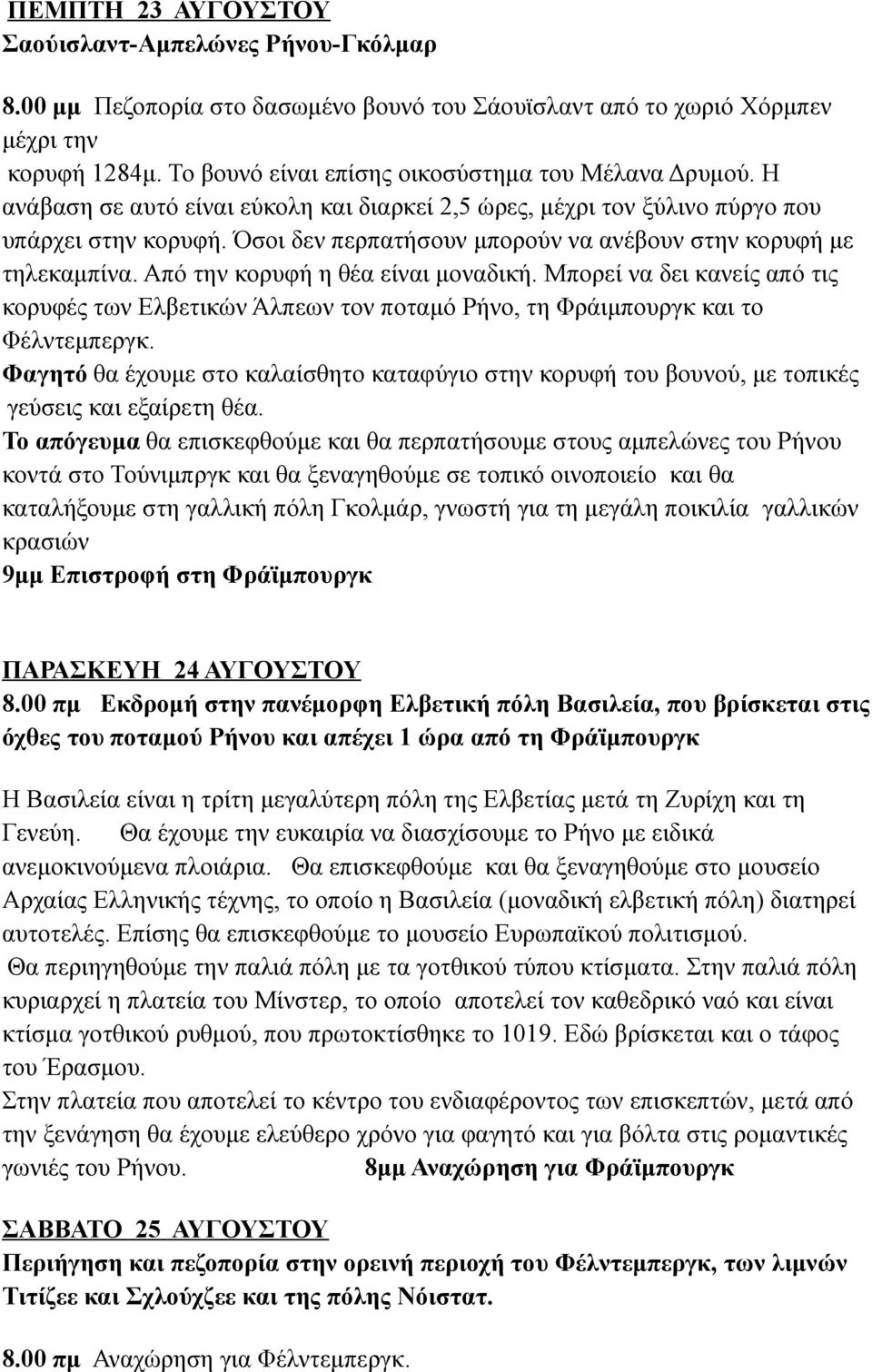 Όσοι δεν περπατήσουν μπορούν να ανέβουν στην κορυφή με τηλεκαμπίνα. Από την κορυφή η θέα είναι μοναδική.