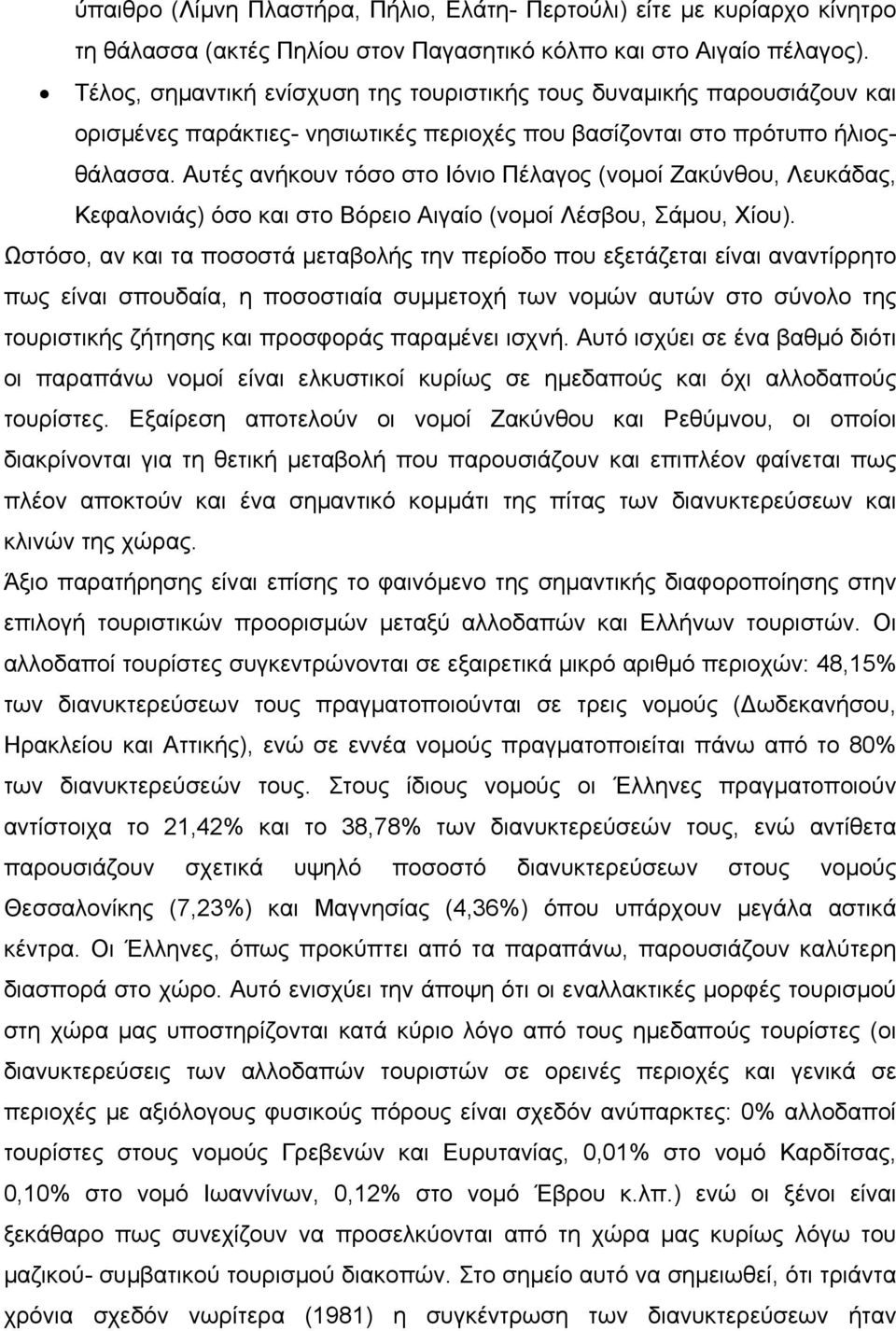 Αυτές ανήκουν τόσο στο Ιόνιο Πέλαγος (νομοί Ζακύνθου, Λευκάδας, Κεφαλονιάς) όσο και στο Βόρειο Αιγαίο (νομοί Λέσβου, Σάμου, Χίου).