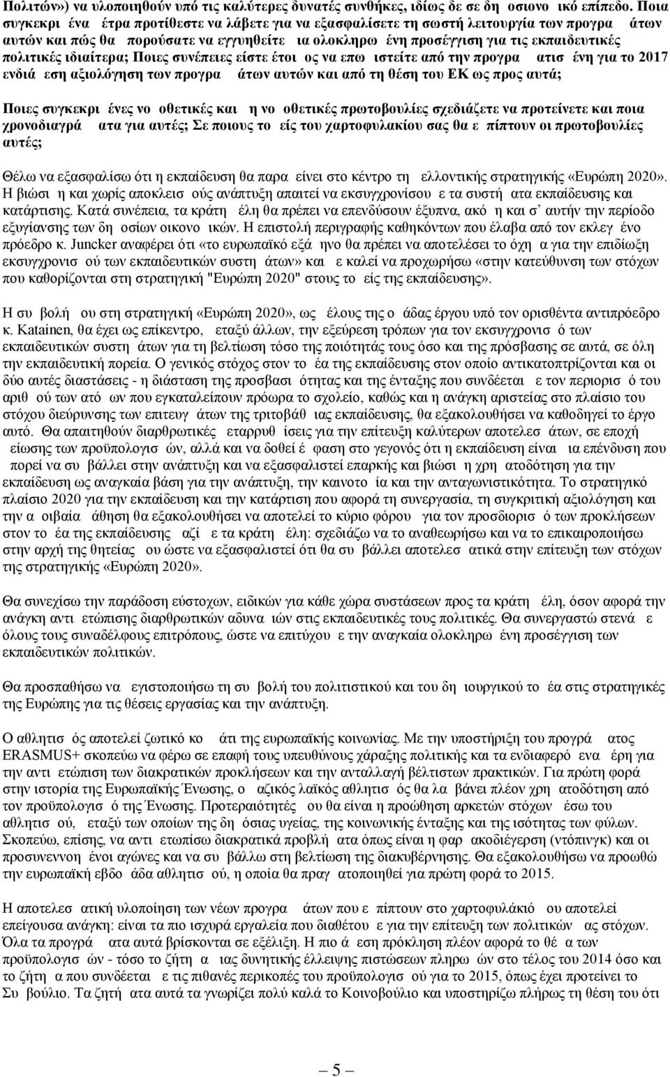 πολιτικές ιδιαίτερα; Ποιες συνέπειες είστε έτοιμος να επωμιστείτε από την προγραμματισμένη για το 2017 ενδιάμεση αξιολόγηση των προγραμμάτων αυτών και από τη θέση του ΕΚ ως προς αυτά; Ποιες