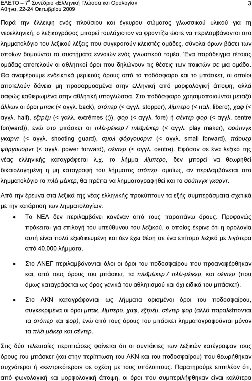 Ένα παράδειγμα τέτοιας ομάδας αποτελούν οι αθλητικοί όροι που δηλώνουν τις θέσεις των παικτών σε μια ομάδα.