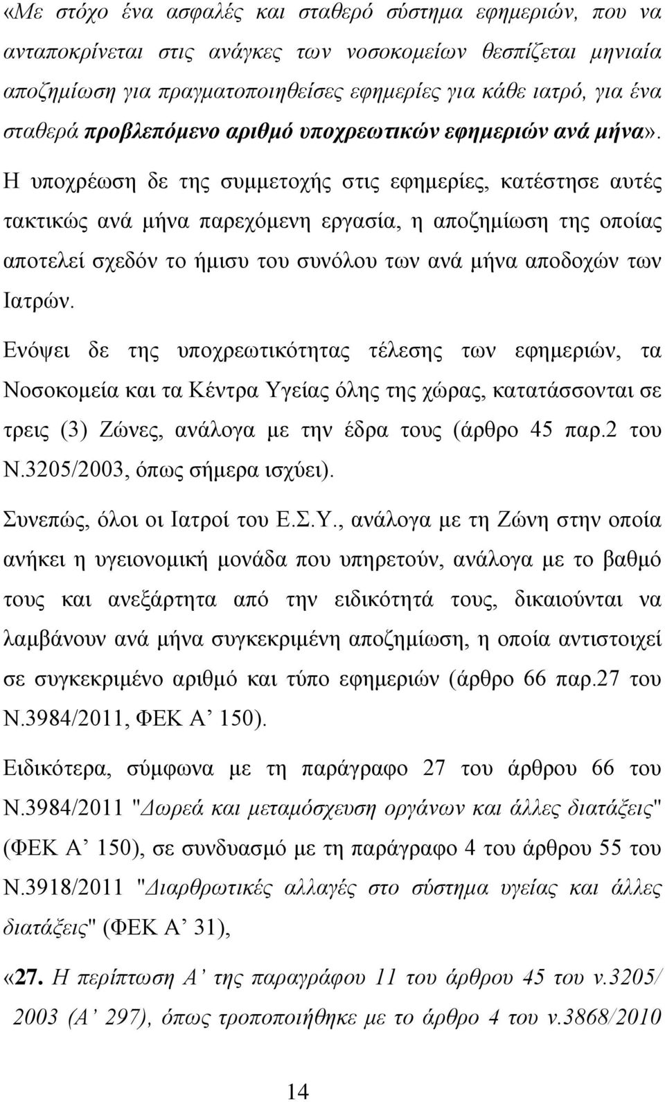Η υποχρέωση δε της συμμετοχής στις εφημερίες, κατέστησε αυτές τακτικώς ανά μήνα παρεχόμενη εργασία, η αποζημίωση της οποίας αποτελεί σχεδόν το ήμισυ του συνόλου των ανά μήνα αποδοχών των Ιατρών.