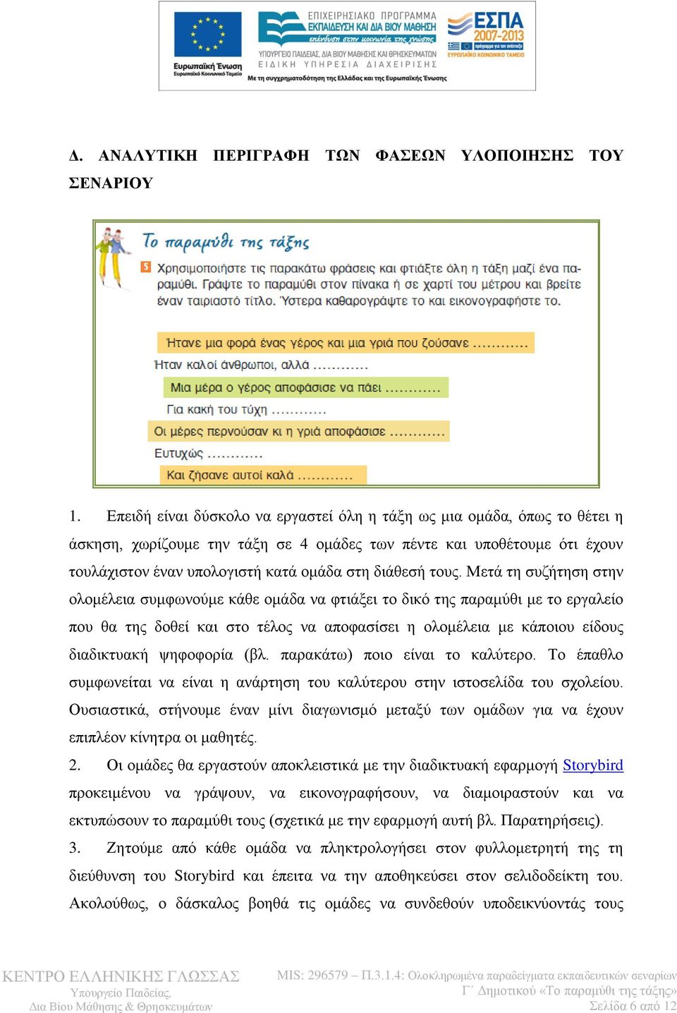 τους. Μετά τη συζήτηση στην ολομέλεια συμφωνούμε κάθε ομάδα να φτιάξει το δικό της παραμύθι με το εργαλείο που θα της δοθεί και στο τέλος να αποφασίσει η ολομέλεια με κάποιου είδους διαδικτυακή