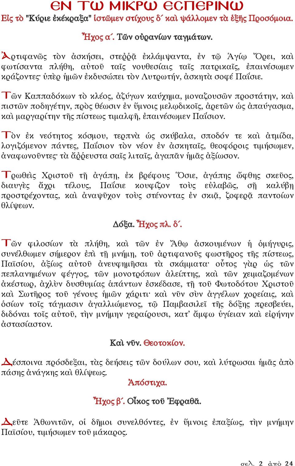 Τῶν Καππαδόκων τὸ κλέος, ἀζύγων καύχημα, μοναζουσῶν προστάτην, καὶ πιστῶν ποδηγέτην, πρὸς θέωσιν ἐν ὕμνοις μελῳδικοῖς, ἀρετῶν ὡς ἀπαύγασμα, καὶ μαργαρίτην τῆς πίστεως τιμαλφῆ, ἐπαινέσωμεν Παΐσιον.