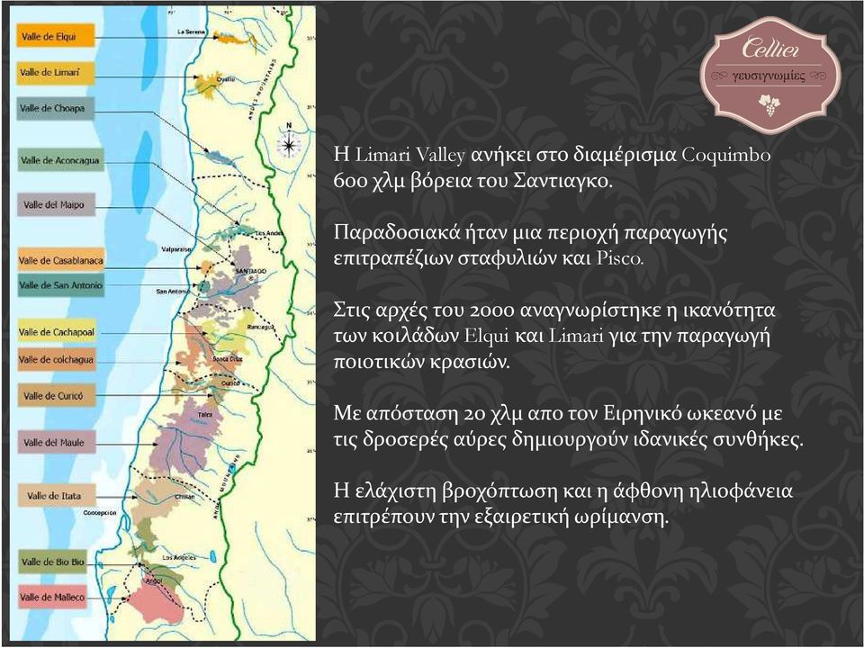 Στις αρχές του 2000αναγνωρίστηκε η ικανότητα των κοιλάδων Elqui και Limari για την παραγωγή ποιοτικών κρασιών.