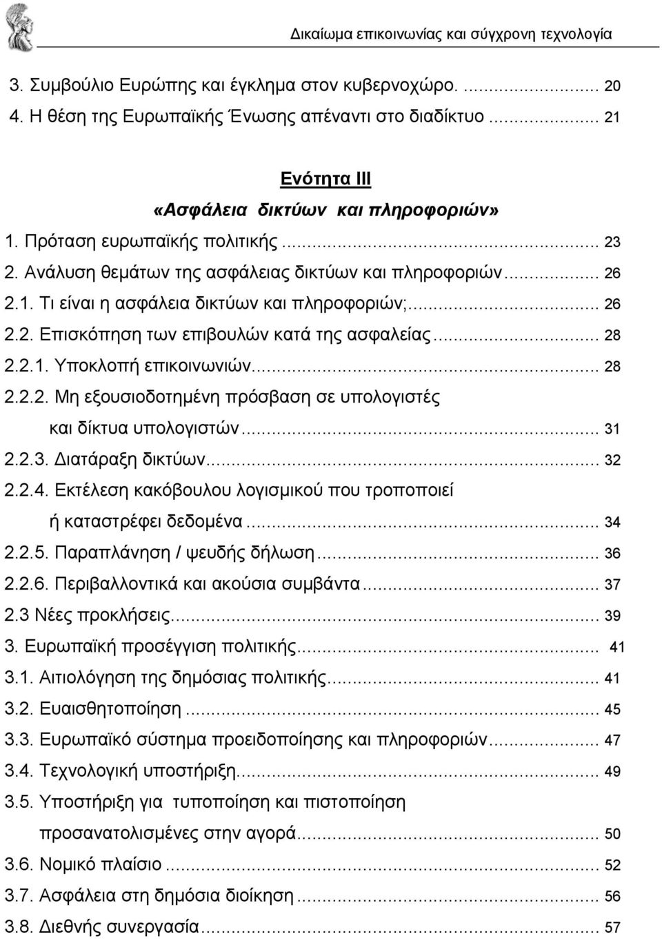 .. 28 2.2.2. Μη εξουσιοδοτηµένη πρόσβαση σε υπολογιστές και δίκτυα υπολογιστών... 31 2.2.3. ιατάραξη δικτύων... 32 2.2.4. Εκτέλεση κακόβουλου λογισµικού που τροποποιεί ή καταστρέφει δεδοµένα... 34 2.